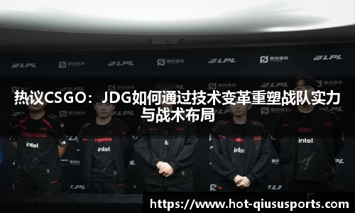 热议CSGO：JDG如何通过技术变革重塑战队实力与战术布局